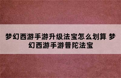 梦幻西游手游升级法宝怎么划算 梦幻西游手游普陀法宝